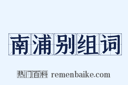 南浦别组词是什么意思的图片